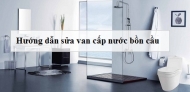 Cách sửa van cấp nước bồn cầu bị sự cố